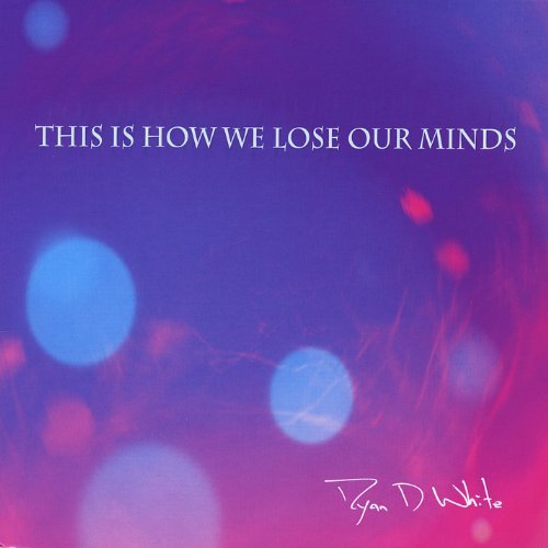 Ryan D White/This Is How We Lose Our Minds